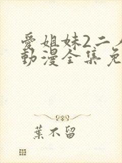 爱姐妹2二人的动漫全集免费观看