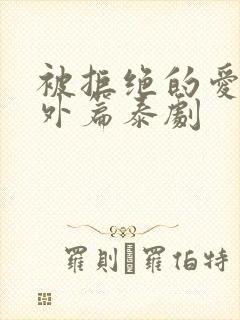 被拒绝的爱特别外篇泰剧