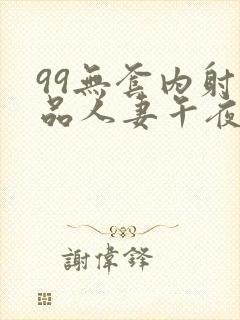 99无套内射精品人妻午夜