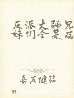 反派大师兄,师妹们全是病娇txt下载封面