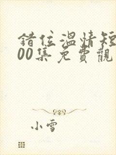 错位温情短剧100集免费观看