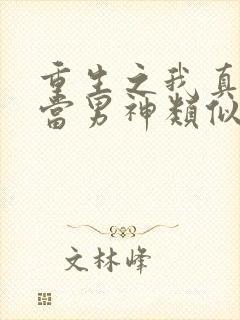 重生之我真没想当男神类似