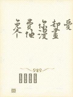 免费你却爱着一个他漫画