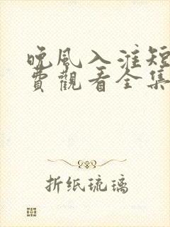 晚风入淮短剧免费观看全集