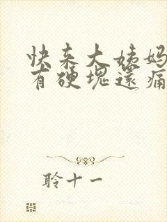 快来大姨妈胸部有硬块还痛封面