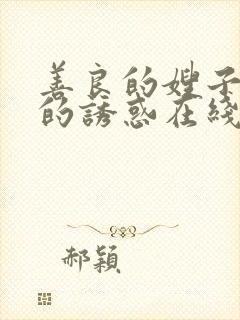 善良的嫂子火热的诱惑在线观看