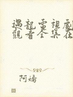 遇龙电视剧免费观看全集在线播放