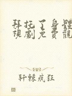 拜托了身体里电视剧免费观看