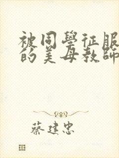 被同学征服调教的美母教师