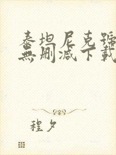 泰坦尼克号原版无删减下载