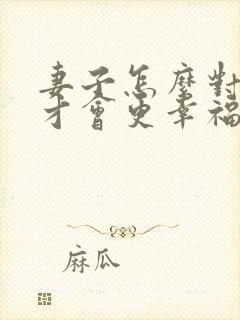 妻子怎么对丈夫才会更幸福