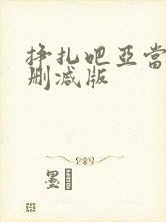 挣扎吧亚当君无删减版