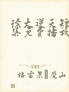 徐大逆天短剧全集免费播放封面