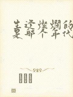 生逢灿烂的日子是哪个年代