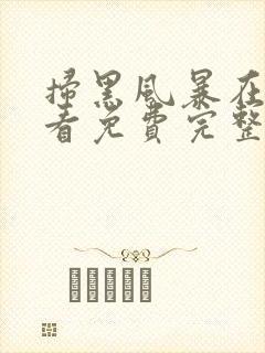 扫黑风暴在线观看免费完整版下载