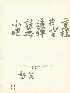 小说逼我重生是吧无弹窗程逐