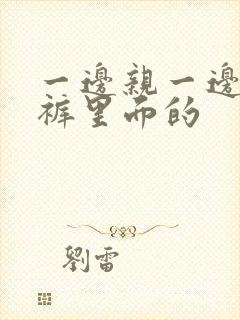 一边亲一边摸内裤里面的