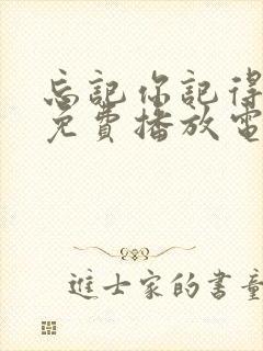 忘记你记得爱情免费播放电视剧