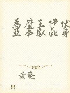 为魔王伊伏洛基亚奉献此身吧