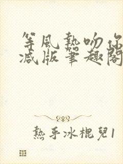 等风热吻你未删减版笔趣阁