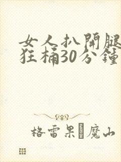 女人扒开腿男人狂桶30分钟