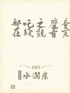 哪吒之魔童降世在线观看完整免费