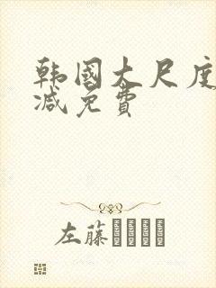 韩国大尺度无删减免费