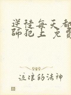 逆徒每天都想欺师犯上 免费阅读