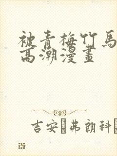 被青梅竹马弄到高潮漫画