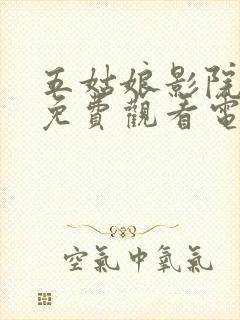 五姑娘影院大全免费观看电视剧