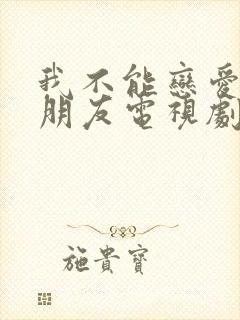 我不能恋爱的女朋友电视剧免费观看