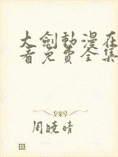 大剑动漫在线观看免费全集高清版