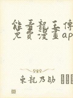 能看龙王传说的免费漫画app