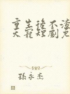 重生后不渣男上天宠短剧免费观看