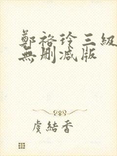 郑裕玲三级艳照无删减版