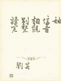 请别相信她免费完整观看封面