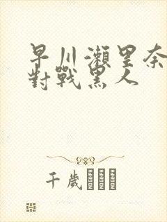 早川濑里奈av对战黑人