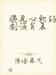 遇见心软的神短剧演员表