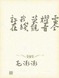 许我荣耀电视剧在线观看全集免费