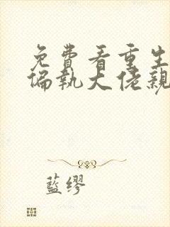 免费看重生后被偏执大佬亲疯了