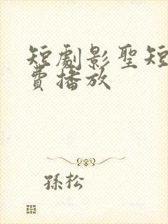 短剧影圣短剧免费播放