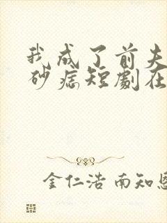 我成了前夫的朱砂痣短剧在线观看