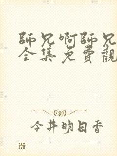 师兄啊师兄动漫全集免费观看高清版