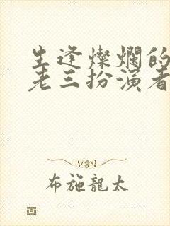 生逢灿烂的日子老三扮演者
