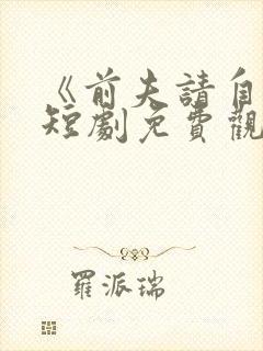 《前夫请自重》短剧免费观看全集