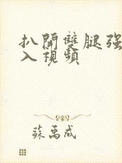 扒开双腿强行插入视频