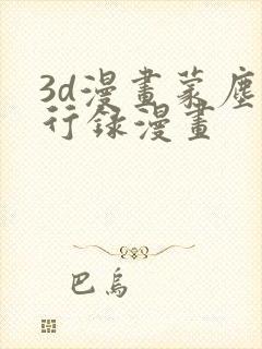 3d漫画蒙尘仙行录漫画