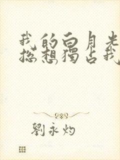 我的白月光女主总想独占我