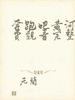 奔跑吧黄河篇免费观看完整版高清