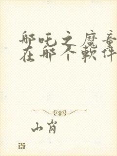 哪吒之魔童降临在哪个软件看